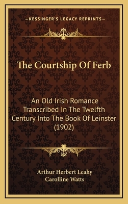 The Courtship Of Ferb: An Old Irish Romance Transcribed In The Twelfth Century Into The Book Of Leinster (1902) by 