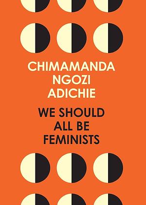 We Should All be Feminists by Chimamanda Ngozi Adichie