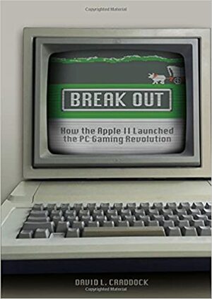 Break Out: How the Apple II Launched the PC Gaming Revolution by David L. Craddock