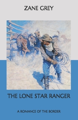 The Lone Star Ranger: A Romance of the Border by Zane Grey