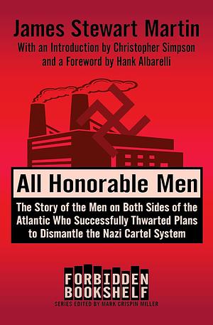 All Honorable Men: The Story of the Men on Both Sides of the Atlantic Who Successfully Thwarted Plans to Dismantle the Nazi Cartel System by Hank Albarelli