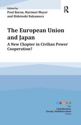 The European Union and Japan: A New Chapter in Civilian Power Cooperation? / Edited by Paul Bacon, Hartmut Mayer and Hidetoshi Nakamura by 