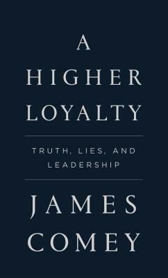 A Higher Loyalty: Truth, Lies, and Leadership by James B. Comey