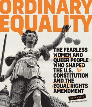 Ordinary Equality: The Fearless Women and Queer People Who Shaped the U.S. Constitution and the Equal Rights Amendment by Nicole LaRue, Kate Kelly