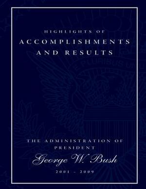 Highlights of Accomplishments and Result- The Administration of President George W. Bush 2001-2009 by Executive Office of the President