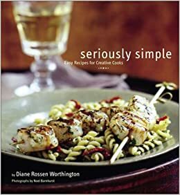 Seriously Simple: Easy Recipes for Creative Cooks by Noel Barnhurst, Diane Rossen Worthington
