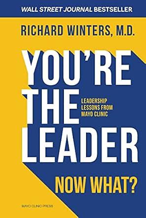 You’re the Leader, Now What?: Leadership Lessons from Mayo Clinic by Richard Winters