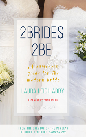 2Brides 2Be: A Same-Sex Guide for the Modern Bride by Laura Leigh Abby