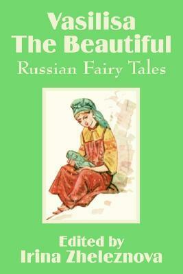Vasilisa the Beautiful: Russian Fairy Tales by Irina Zheleznova