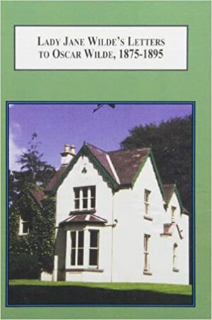 Lady Jane Wilde's Letters to Oscar Wilde, 1875-1895: A Critical Edition by Jane Francesca Wilde (Lady Wilde)