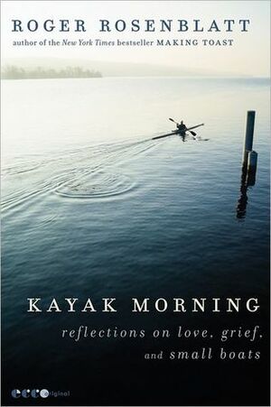 Kayak Morning: Reflections on Love, Grief, and Small Boats by Roger Rosenblatt