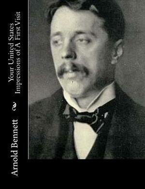 Your United States Impressions of A First Visit by Arnold Bennett