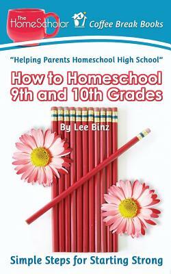 How to Homeschool 9th and 10th Grade: Simple Steps for Starting Strong by Lee Binz