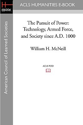 The Pursuit of Power: Technology, Armed Force, and Society Since A.D. 1000 by David Winfield, William H. McNeill