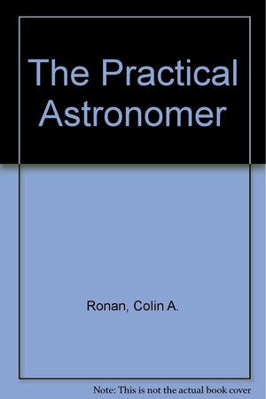 The Practical Astronomer by Colin A. Ronan