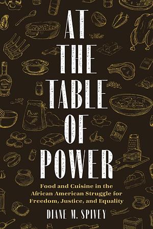 At the Table of Power: Food and Cuisine in the African American Struggle for Freedom, Justice, and Equality by Diane Spivey