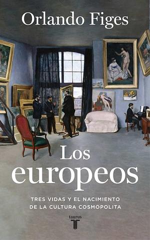 Los europeos: Tres vidas y el nacimiento de la cultura europea by Orlando Figes