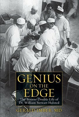 Genius on the Edge: The Bizarre Double Life of Dr. William Stewart Halsted by Gerald Imber