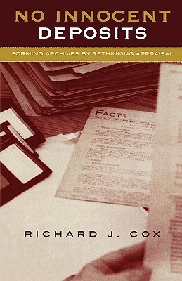 No Innocent Deposits: Forming Archives by Rethinking Appraisal by Richard J. Cox