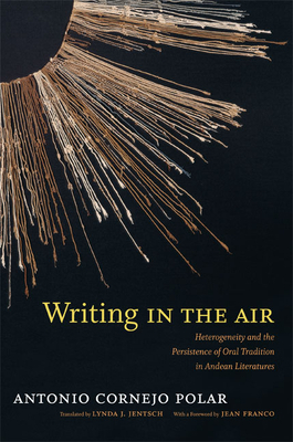 Writing in the Air: Heterogeneity and the Persistence of Oral Tradition in Andean Literatures by Antonio Cornejo Polar