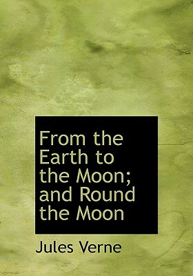 From the Earth to the Moon; And Round the Moon by Jules Verne