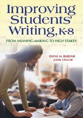 Improving Students' Writing, K-8: From Meaning-Making to High Stakes! by Joan M. Taylor, Diane Barone