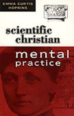 SCIENTIFIC CHRISTIAN MENTAL PRACTICE by Emma Curtis Hopkins, Emma Curtis Hopkins