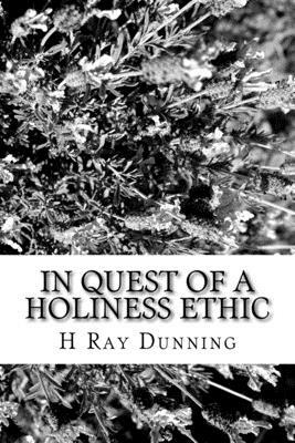 In Quest of a Holiness Ethic: A History of Ethics in the Church of the Nazarene The first 75 Years by H. Ray Dunning