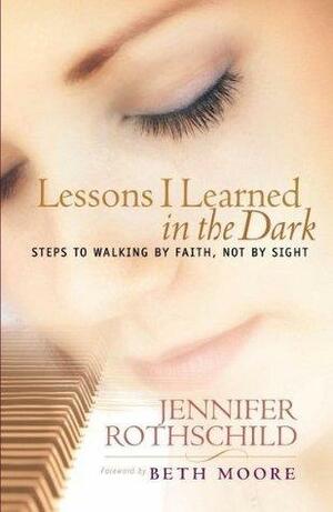 Lessons I Learned In The Dark: Steps To Walking By Faith, Not By Sight by Jennifer Rothschild, Jennifer Rothschild