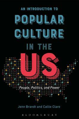 An Introduction to Popular Culture in the Us: People, Politics, and Power by Jenn Brandt, Callie Clare