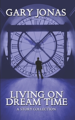 Living on Dream Time: A Collection by Gary Jonas