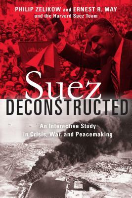 Suez Deconstructed: An Interactive Study in Crisis, War, and Peacemaking by Philip Zelikow, Ernest May