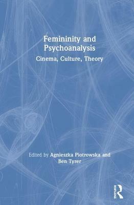 Femininity and Psychoanalysis: Cinema, Culture, Theory by Ben Tyrer, Agnieszka Piotrowska