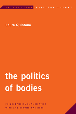 The Politics of Bodies: Philosophical Emancipation With and Beyond Rancière by Laura Quintana