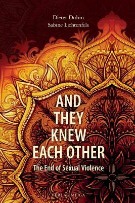 And They Knew Each Other: The End of Sexual Violence by Sabine Lichtenfels, Dieter Duhm