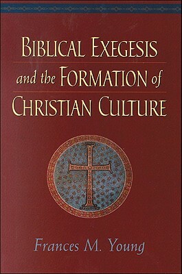 Biblical Exegesis and the Formation of Christian Culture by Frances M. Young