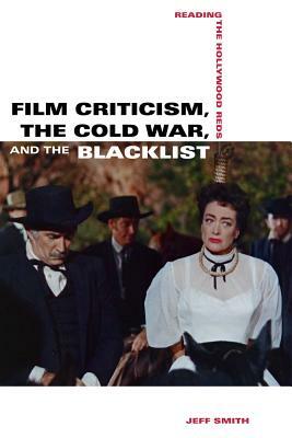 Film Criticism, the Cold War, and the Blacklist: Reading the Hollywood Reds by Jeff Smith