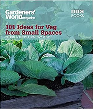 Gardeners' World: 101 Ideas for Veg from Small Spaces: Get Tasty Crops from the Tiniest of Plots by Jane Moore