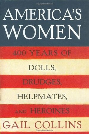 America's Women: Four Hundred Years of Dolls, Drudges, Helpmates, and Heroines by Gail Collins