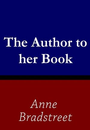 The Author to her Book by Anne Bradstreet