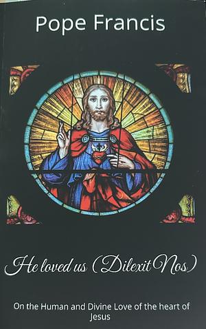 He Loved Us ( Dilexit Nos): On the Human and Divine Love of the Heart of Jesus by Pope Francis, Pope Francis