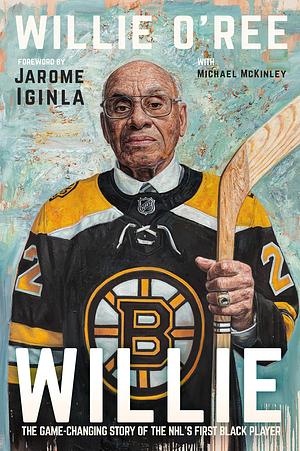 Willie: The Game-Changing Story of the NHL's First Black Player by Jarome Iginla, Michael McKinley, Michael McKinley, Michael McKinley