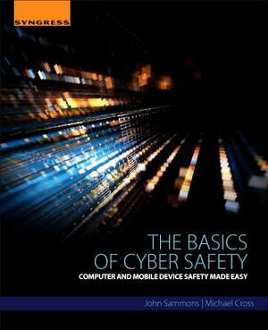The Basics of Cyber Safety: Computer and Mobile Device Safety Made Easy by Michael Cross, John Sammons