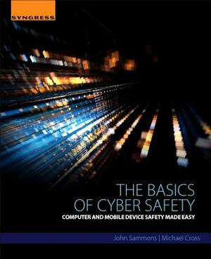 The Basics of Cyber Safety: Computer and Mobile Device Safety Made Easy by John Sammons, Michael Cross