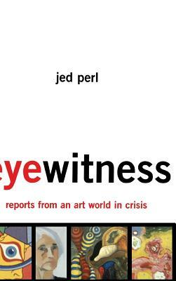 Eyewitness: Reports from an Art World in Crisis by Jed Perl