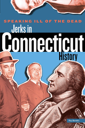 Speaking Ill of the Dead: Jerks in Connecticut History by Ray Bendici