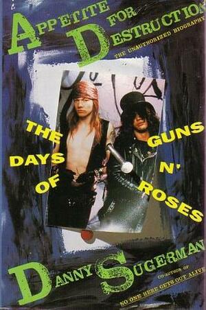 Appetite For Destruction: The Days Of Guns N' Roses by Danny Sugerman