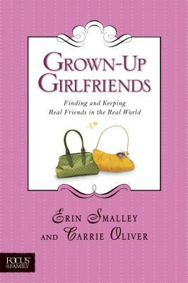 Grown-Up Girlfriends: Finding and Keeping Real Friends in the Real World by Carrie Oliver, Erin Smalley