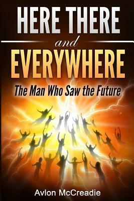 Here There and Everywhere: The Man Who Saw the Future by Avlon McCreadie