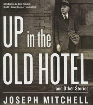 Up in the Old Hotel, and Other Stories by Joseph Mitchell